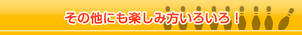 その他にも楽しみ方いろいろ！