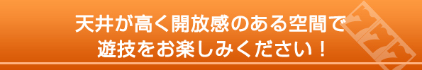 天井が高く開放感のある空間で遊技をお楽しみください！