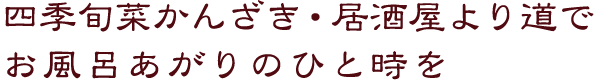 四季旬菜かんざき・居酒屋より道で
お風呂あがりのひと時を