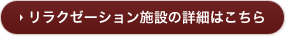 リラクゼーション施設の詳細はこちら